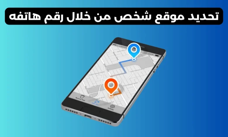 تحديد موقع شخص من خلال رقم هاتفه